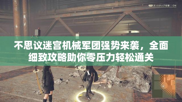 不思议迷宫机械军团强势来袭，全面细致攻略助你零压力轻松通关