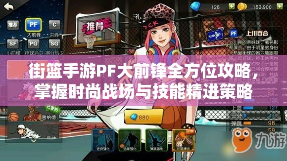 街篮手游PF大前锋全方位攻略，掌握时尚战场与技能精进策略