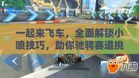 一起来飞车，全面解锁小喷技巧，助你驰骋赛道挑战速度无极限