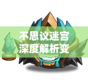 不思议迷宫深度解析变异体4号冈布奥特性及全面获取攻略