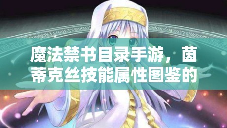 魔法禁书目录手游，茵蒂克丝技能属性图鉴的资源管理重要性及高效实战策略