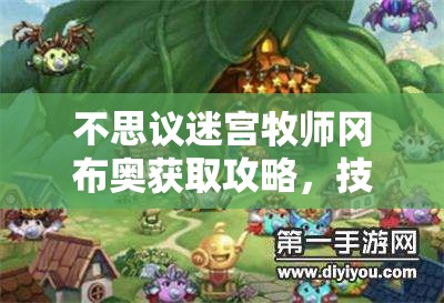 不思议迷宫牧师冈布奥获取攻略，技能天赋图鉴在资源管理中的关键性应用与策略