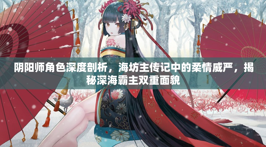 阴阳师角色深度剖析，海坊主传记中的柔情威严，揭秘深海霸主双重面貌