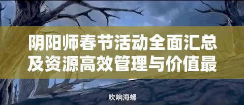 阴阳师春节活动全面汇总及资源高效管理与价值最大化策略指南