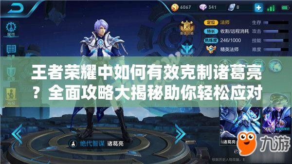 王者荣耀中如何有效克制诸葛亮？全面攻略大揭秘助你轻松应对