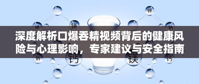 深度解析口爆吞精视频背后的健康风险与心理影响，专家建议与安全指南全解析