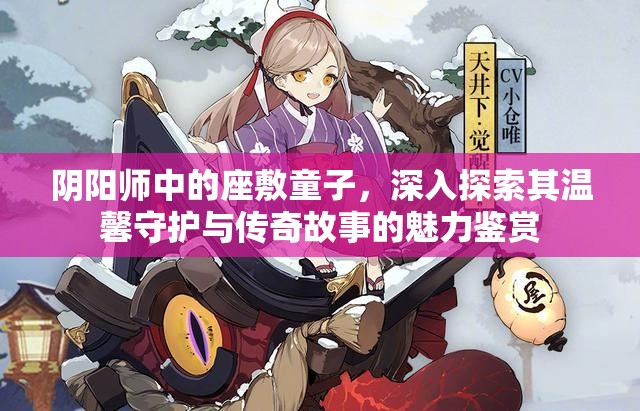 阴阳师中的座敷童子，深入探索其温馨守护与传奇故事的魅力鉴赏