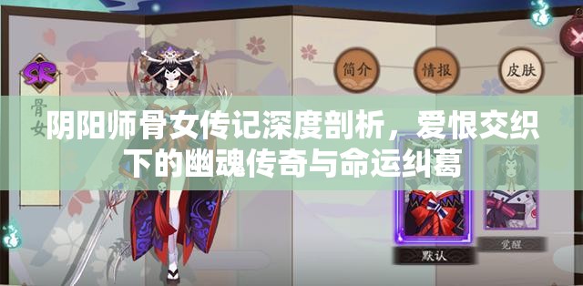 阴阳师骨女传记深度剖析，爱恨交织下的幽魂传奇与命运纠葛
