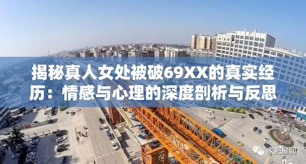 揭秘真人女处被破69XX的真实经历：情感与心理的深度剖析与反思