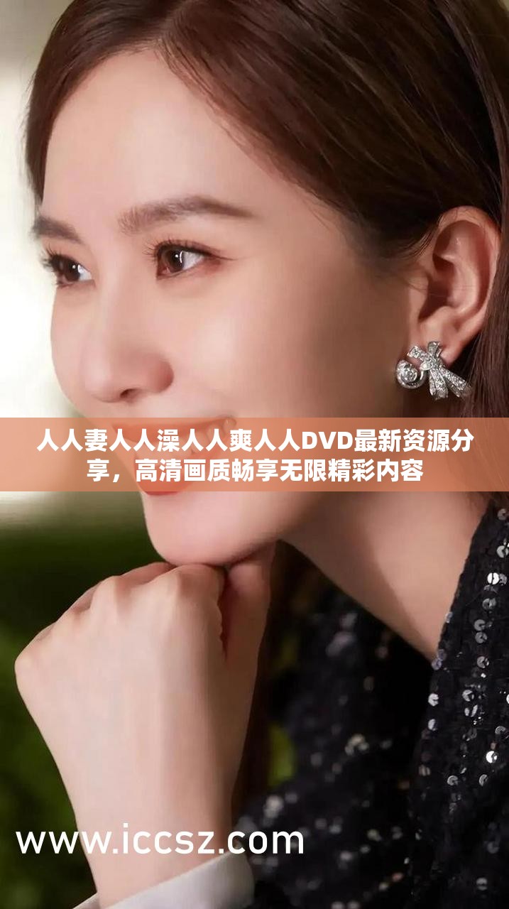 人人妻人人澡人人爽人人DVD最新资源分享，高清画质畅享无限精彩内容