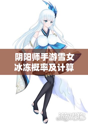 阴阳师手游雪女冰冻概率及计算机制深度解析与实战应用探讨