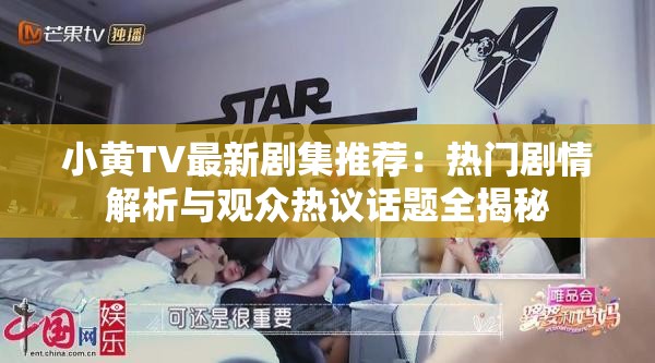 小黄TV最新剧集推荐：热门剧情解析与观众热议话题全揭秘