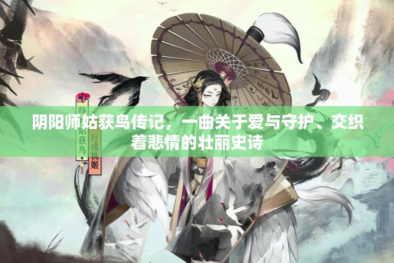 阴阳师姑获鸟传记，一曲关于爱与守护、交织着悲情的壮丽史诗
