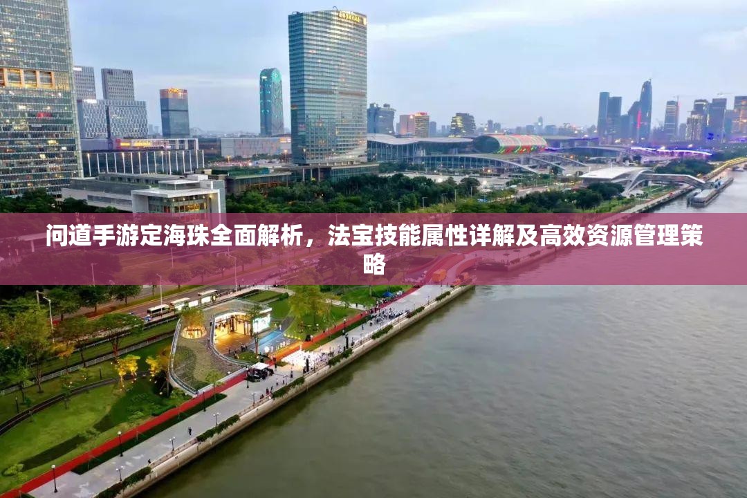 问道手游定海珠全面解析，法宝技能属性详解及高效资源管理策略
