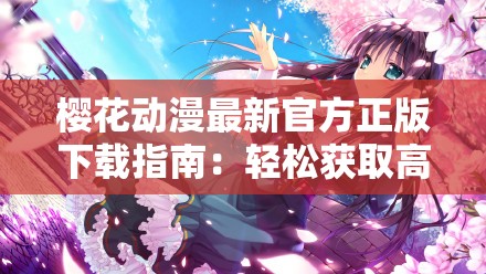 樱花动漫最新官方正版下载指南：轻松获取高清动漫资源，畅享无广告观影体验