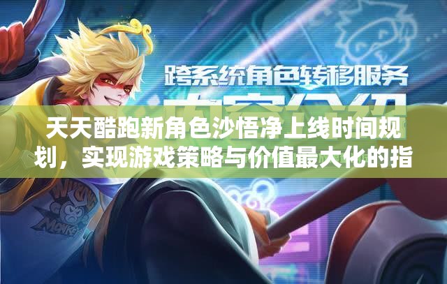天天酷跑新角色沙悟净上线时间规划，实现游戏策略与价值最大化的指南
