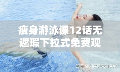 瘦身游泳课12话无遮瑕下拉式免费观看，完整剧情解析与角色发展深度探讨