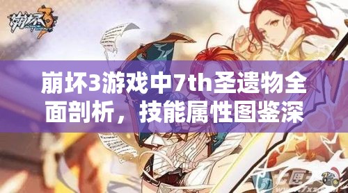 崩坏3游戏中7th圣遗物全面剖析，技能属性图鉴深度解析与评价