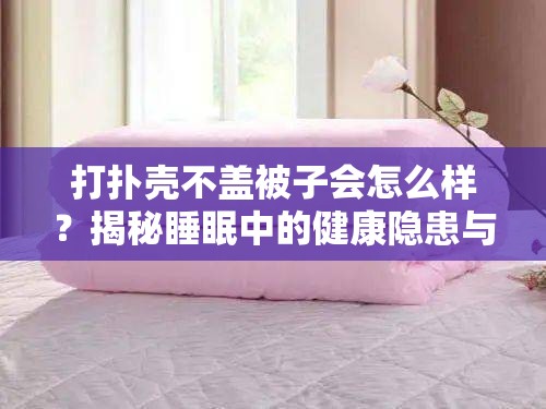 打扑壳不盖被子会怎么样？揭秘睡眠中的健康隐患与舒适度影响