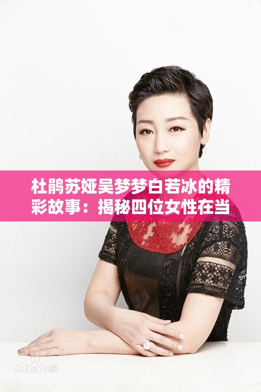杜鹃苏娅吴梦梦白若冰的精彩故事：揭秘四位女性在当代社会中的独特魅力与成长历程