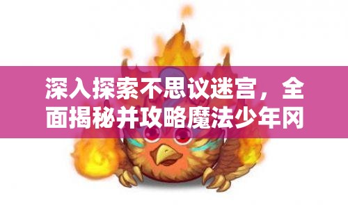 深入探索不思议迷宫，全面揭秘并攻略魔法少年冈布奥图鉴获取之道