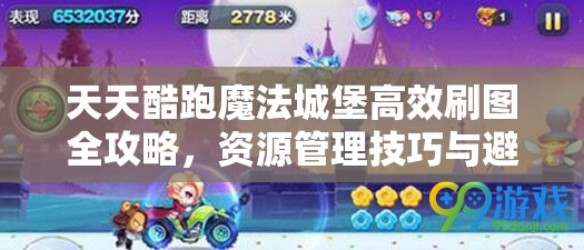 天天酷跑魔法城堡高效刷图全攻略，资源管理技巧与避免资源浪费策略