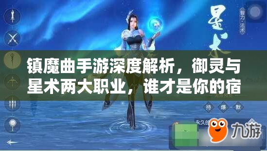 镇魔曲手游深度解析，御灵与星术两大职业，谁才是你的宿命之战天命之选？