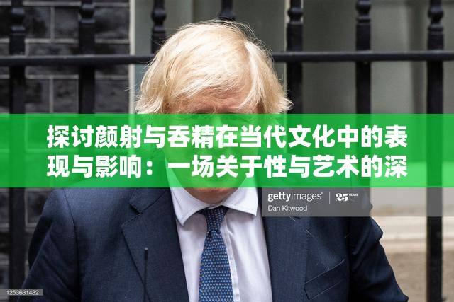 探讨颜射与吞精在当代文化中的表现与影响：一场关于性与艺术的深度对话