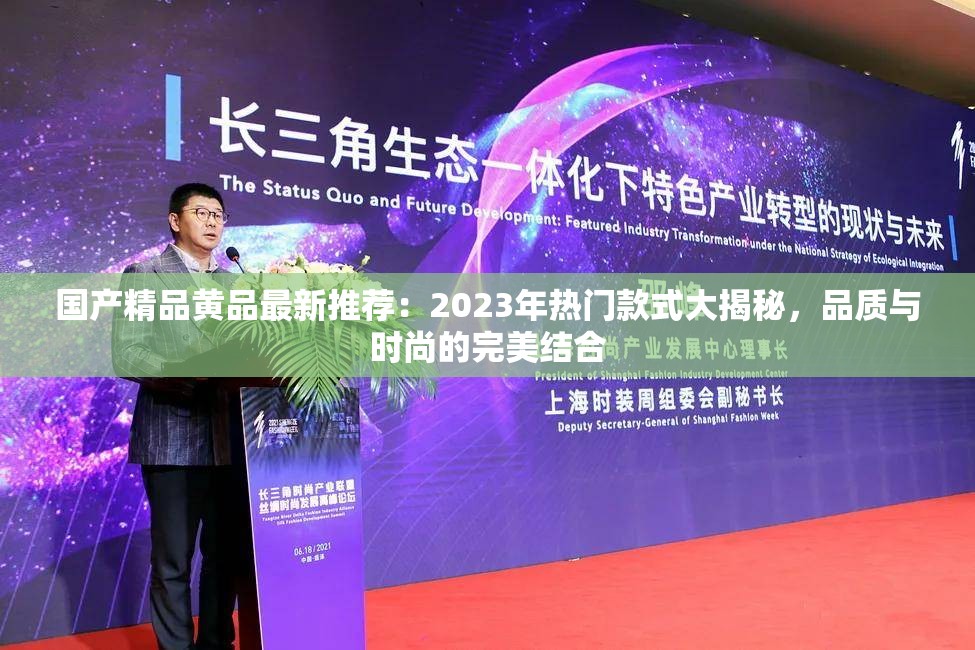 国产精品黄品最新推荐：2023年热门款式大揭秘，品质与时尚的完美结合