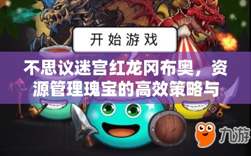 不思议迷宫红龙冈布奥，资源管理瑰宝的高效策略与实战运用