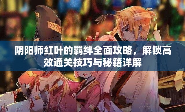 阴阳师红叶的羁绊全面攻略，解锁高效通关技巧与秘籍详解
