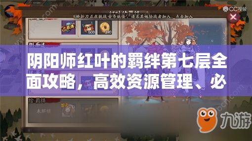 阴阳师红叶的羁绊第七层全面攻略，高效资源管理、必备技巧与最大化收益价值