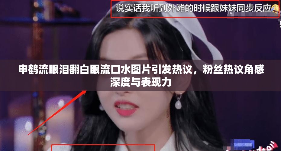 申鹤流眼泪翻白眼流口水图片引发热议，粉丝热议角感深度与表现力