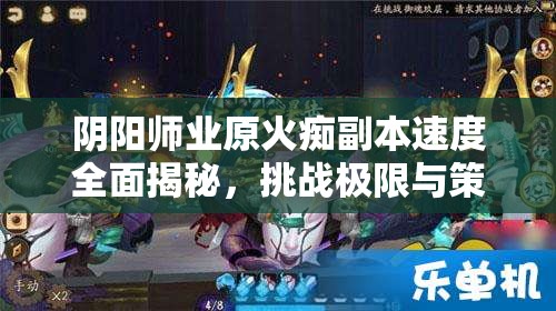 阴阳师业原火痴副本速度全面揭秘，挑战极限与策略布局并重解析