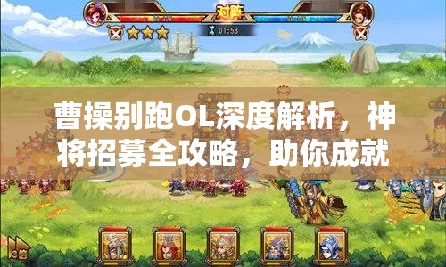 曹操别跑OL深度解析，神将招募全攻略，助你成就三国霸业之路