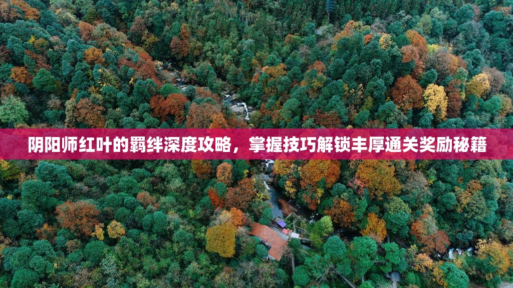 阴阳师红叶的羁绊深度攻略，掌握技巧解锁丰厚通关奖励秘籍