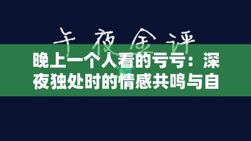 晚上一个人看的亏亏：深夜独处时的情感共鸣与自我反思