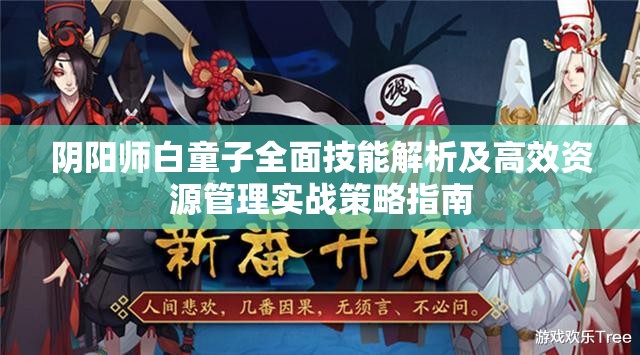 阴阳师白童子全面技能解析及高效资源管理实战策略指南