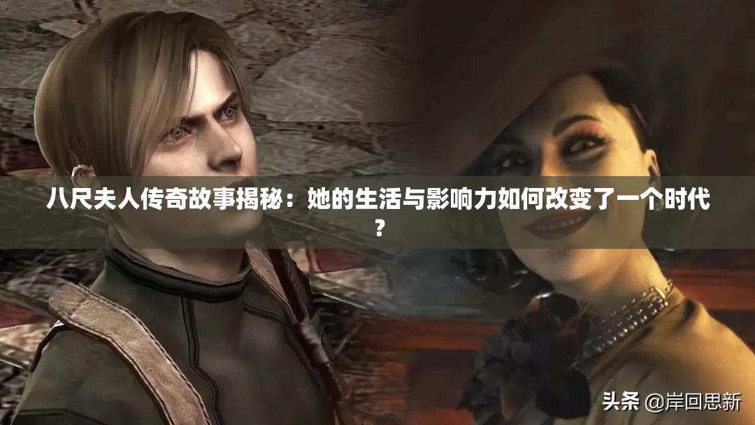 八尺夫人传奇故事揭秘：她的生活与影响力如何改变了一个时代？