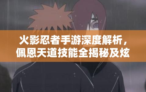 火影忍者手游深度解析，佩恩天道技能全揭秘及炫酷实战展示