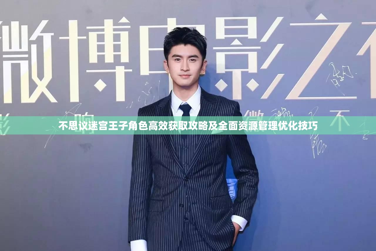不思议迷宫王子角色高效获取攻略及全面资源管理优化技巧