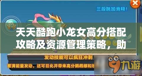 天天酷跑小龙女高分搭配攻略及资源管理策略，助你轻松获得游戏高分