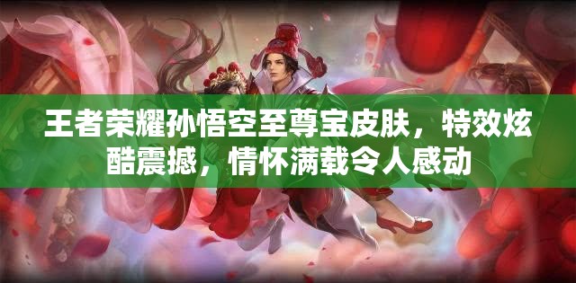 王者荣耀孙悟空至尊宝皮肤，特效炫酷震撼，情怀满载令人感动