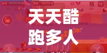 天天酷跑多人对战终极攻略，掌握反超秘籍，轻松领跑每一条赛道！