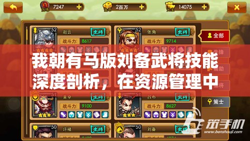 我朝有马版刘备武将技能深度剖析，在资源管理中的核心作用与高效运用策略