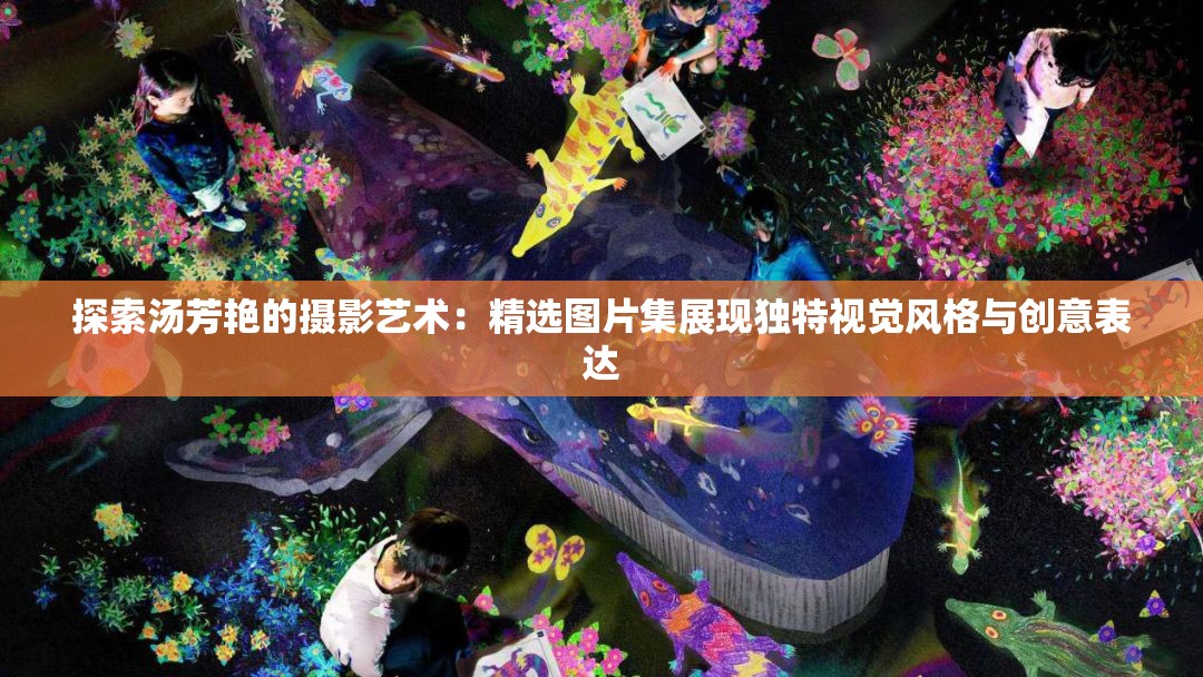 探索汤芳艳的摄影艺术：精选图片集展现独特视觉风格与创意表达