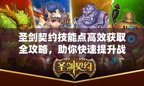 圣剑契约技能点高效获取全攻略，助你快速提升战力，称霸游戏世界
