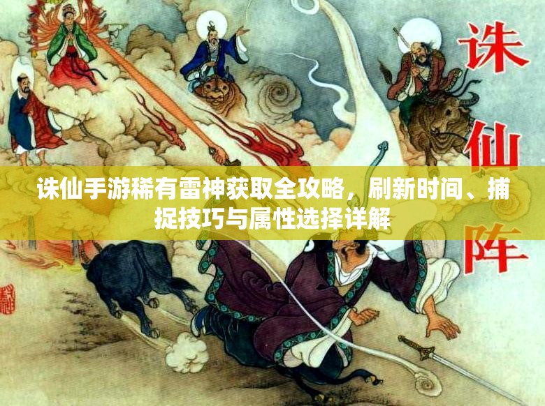 诛仙手游稀有雷神获取全攻略，刷新时间、捕捉技巧与属性选择详解