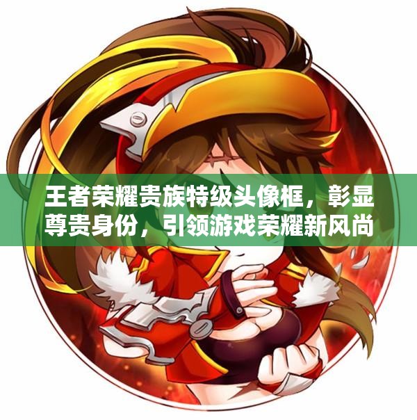 王者荣耀贵族特级头像框，彰显尊贵身份，引领游戏荣耀新风尚