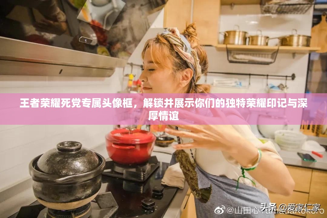 王者荣耀死党专属头像框，解锁并展示你们的独特荣耀印记与深厚情谊